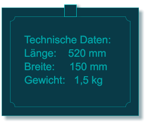 Technische Daten: Lnge:    520 mm Breite:     150 mm Gewicht:   1,5 kg